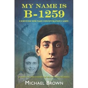My Name Is B-1259: I Survived Nine Nazi Concentration Camps -- Michael L. Brown